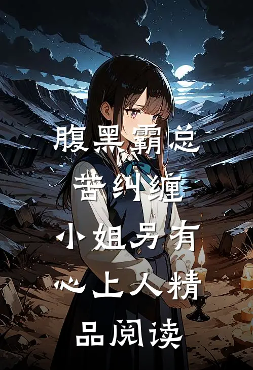 腹黑霸总苦纠缠，小姐另有心上人精品阅读