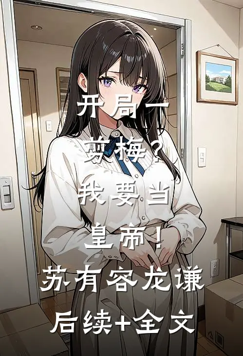 开局一剪梅？我要当皇帝！苏有容龙谦后续+全文