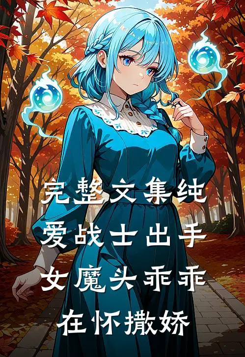完整文集纯爱战士出手：女魔头乖乖在怀撒娇