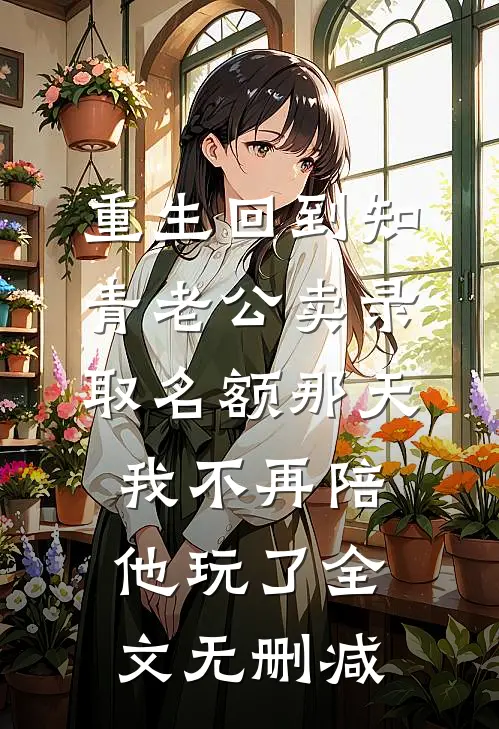 重生回到知青老公卖录取名额那天，我不再陪他玩了全文无删减