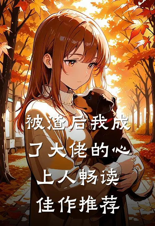 被渣后我成了大佬的心上人畅读佳作推荐