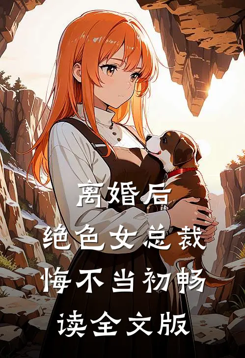 离婚后，绝色女总裁悔不当初畅读全文版