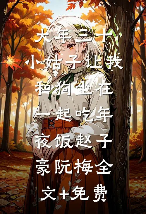 大年三十，小姑子让我和狗坐在一起吃年夜饭赵子豪阮梅全文+免费