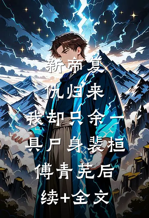 新帝复仇归来，我却只余一具尸身裴桓傅青芜后续+全文