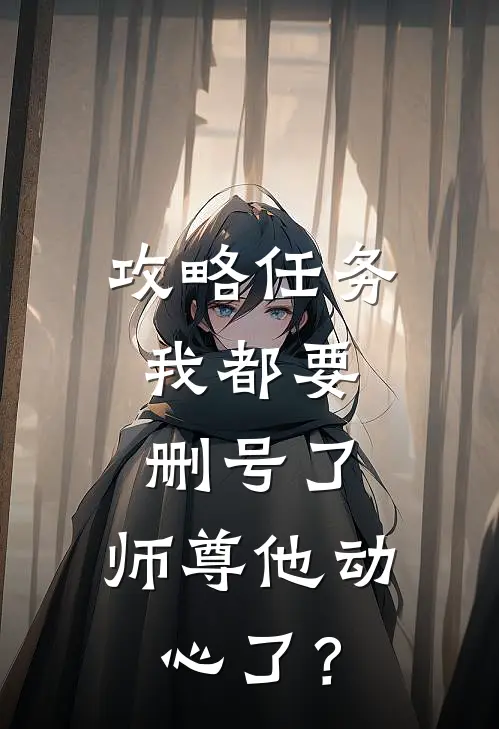 攻略任务：我都要删号了，师尊他动心了？