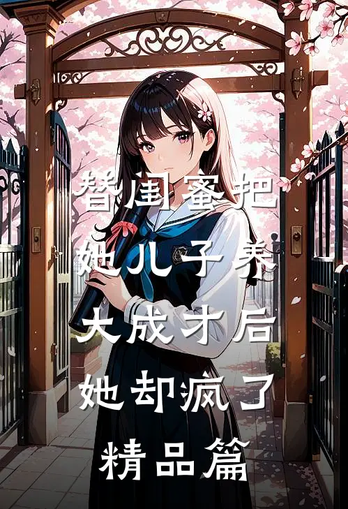 替闺蜜把她儿子养大成才后，她却疯了精品篇