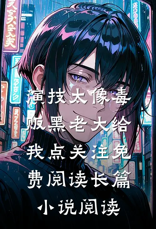 演技太像毒贩黑老大给我点关注免费阅读长篇小说阅读