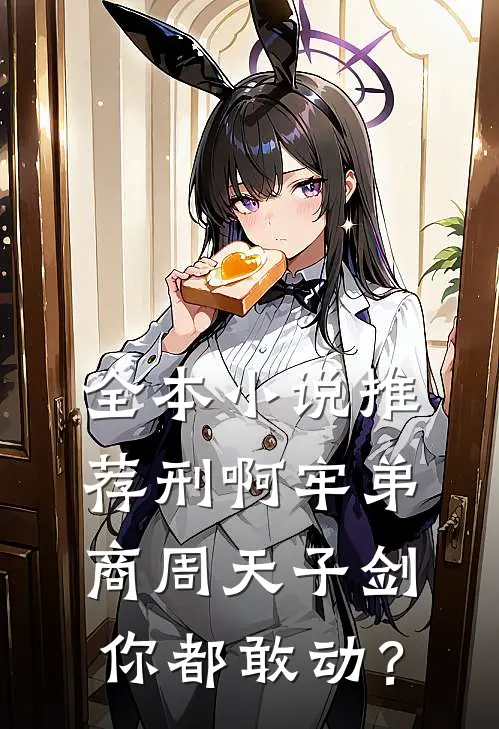 全本小说推荐刑啊牢弟，商周天子剑你都敢动？
