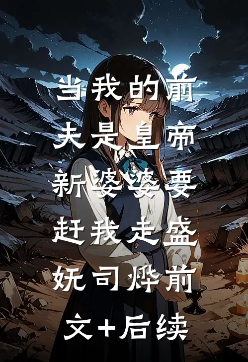 当我的前夫是皇帝，新婆婆要赶我走盛妩司烨前文+后续