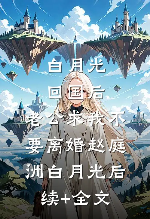 白月光回国后，老公求我不要离婚赵庭洲白月光后续+全文