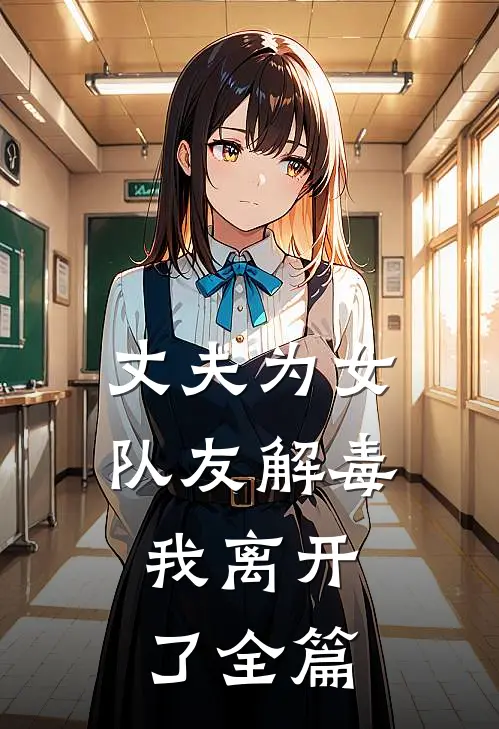 丈夫为女队友解毒，我离开了全篇