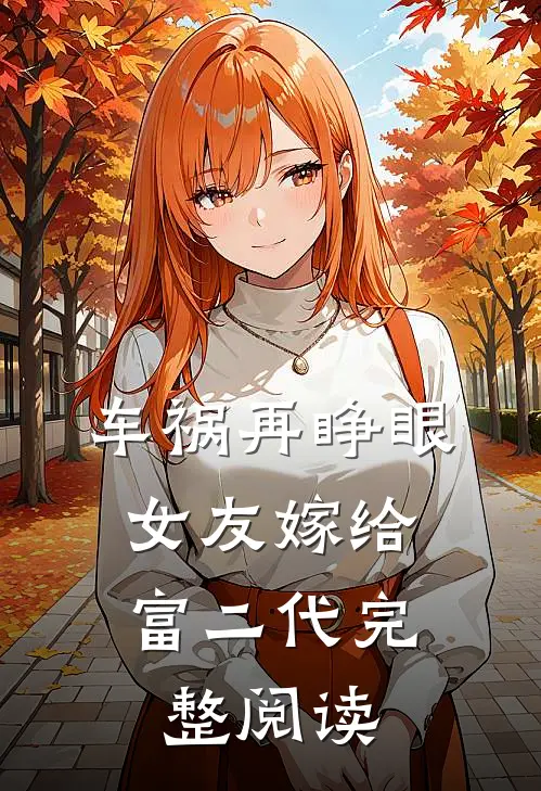 车祸再睁眼，女友嫁给富二代完整阅读