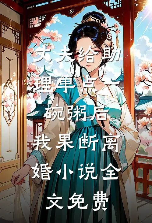 丈夫给助理单点一碗粥后，我果断离婚小说全文免费