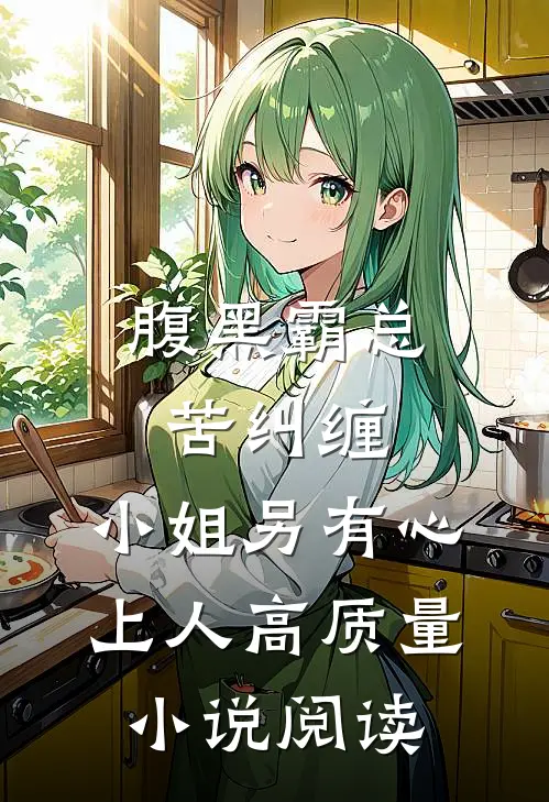 腹黑霸总苦纠缠，小姐另有心上人高质量小说阅读