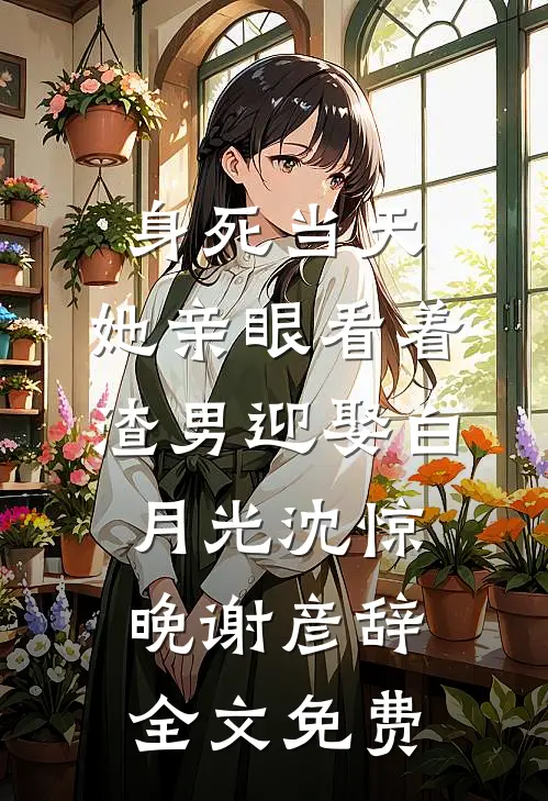 身死当天，她亲眼看着渣男迎娶白月光沈惊晚谢彦辞全文免费