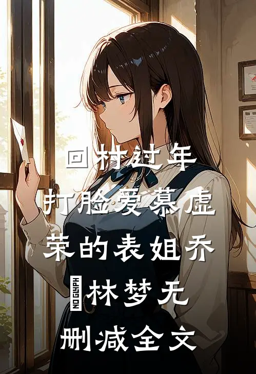 回村过年，打脸爱慕虚荣的表姐乔玥林梦无删减全文