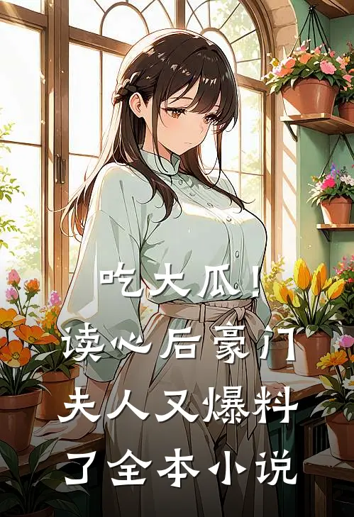 吃大瓜！读心后豪门夫人又爆料了全本小说