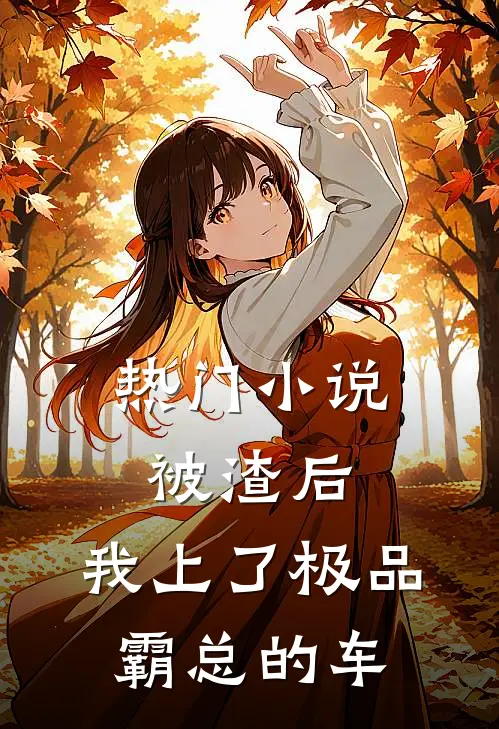 热门小说被渣后，我上了极品霸总的车