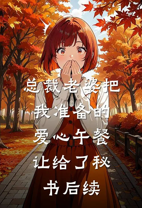 总裁老婆把我准备的爱心午餐，让给了秘书后续
