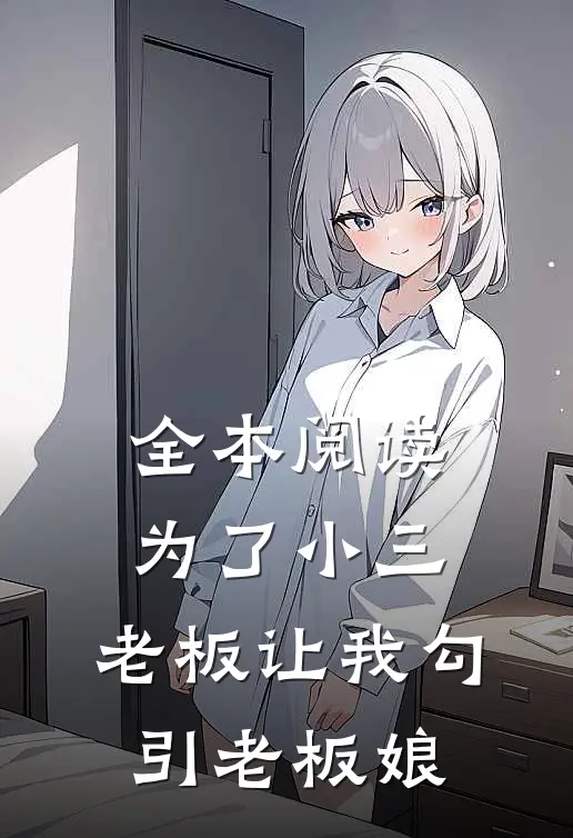全本阅读为了小三，老板让我勾引老板娘