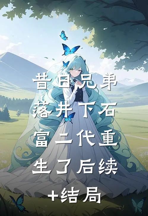 昔日兄弟落井下石，富二代重生了后续+结局