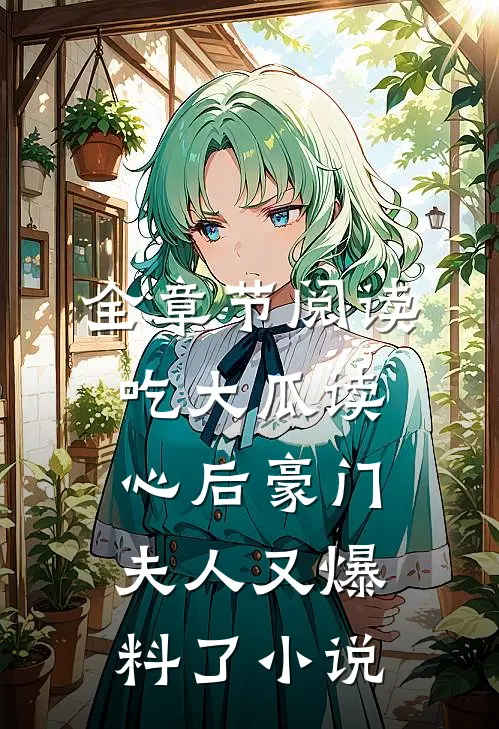 全章节阅读吃大瓜读心后豪门夫人又爆料了小说