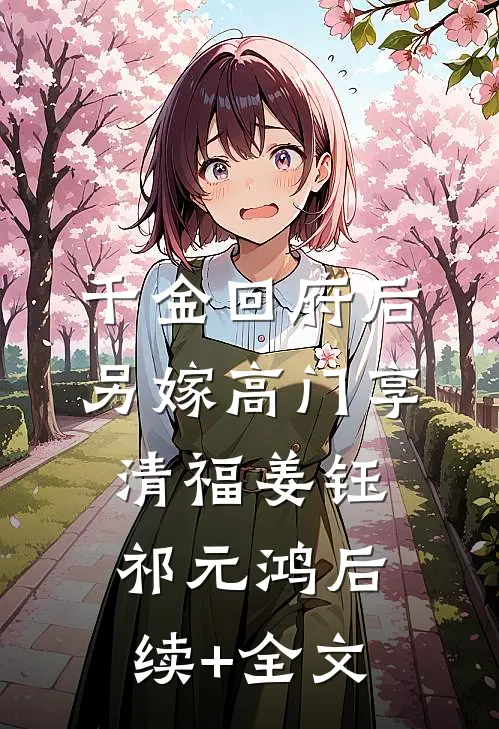 千金回府后，另嫁高门享清福姜钰祁元鸿后续+全文