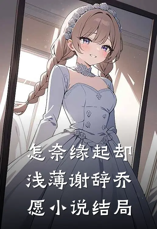 怎奈缘起却浅薄谢辞乔愿小说结局