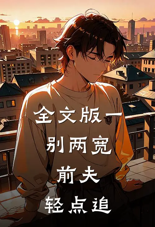 全文版一别两宽：前夫，轻点追