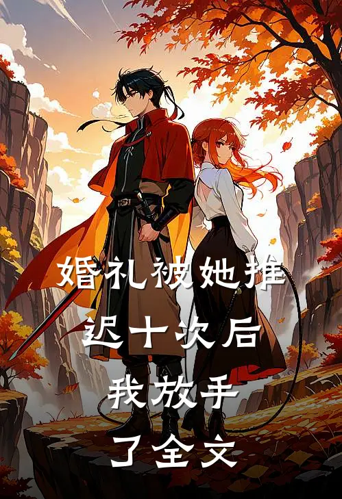 婚礼被她推迟十次后，我放手了全文