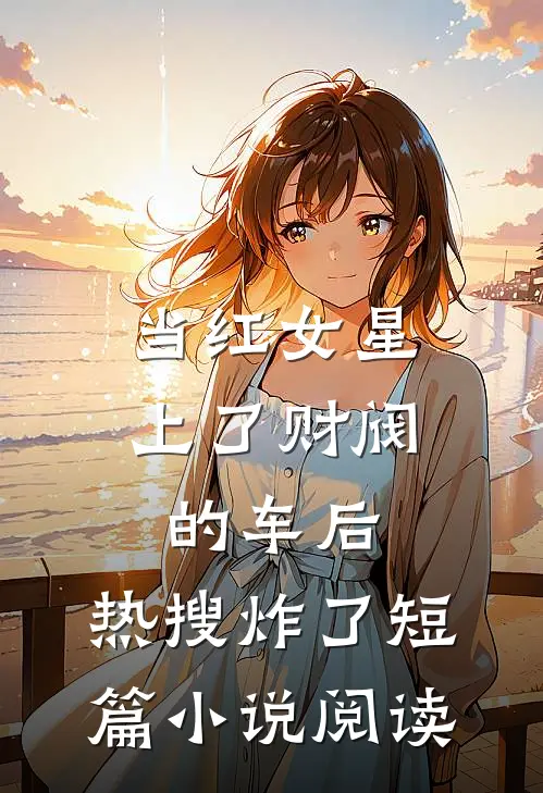 当红女星上了财阀的车后，热搜炸了短篇小说阅读