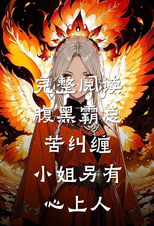 完整阅读腹黑霸总苦纠缠，小姐另有心上人