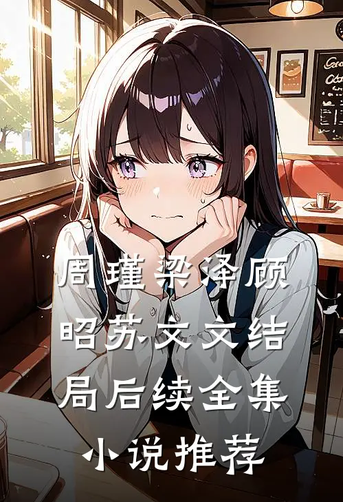 周瑾梁泽顾昭苏文文结局后续全集小说推荐