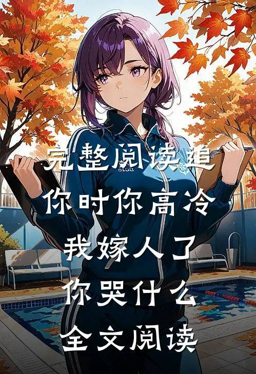 完整阅读追你时你高冷,我嫁人了你哭什么全文阅读