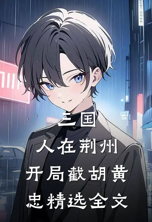 三国：人在荆州，开局截胡黄忠精选全文