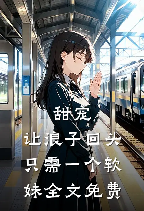 甜宠：让浪子回头，只需一个软妹全文免费
