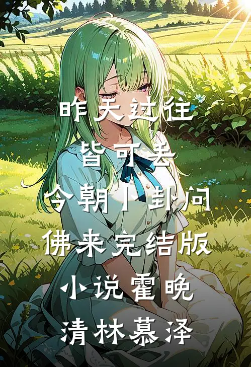 昨天过往皆可丢，今朝卜卦问佛来完结版小说霍晚清林慕泽