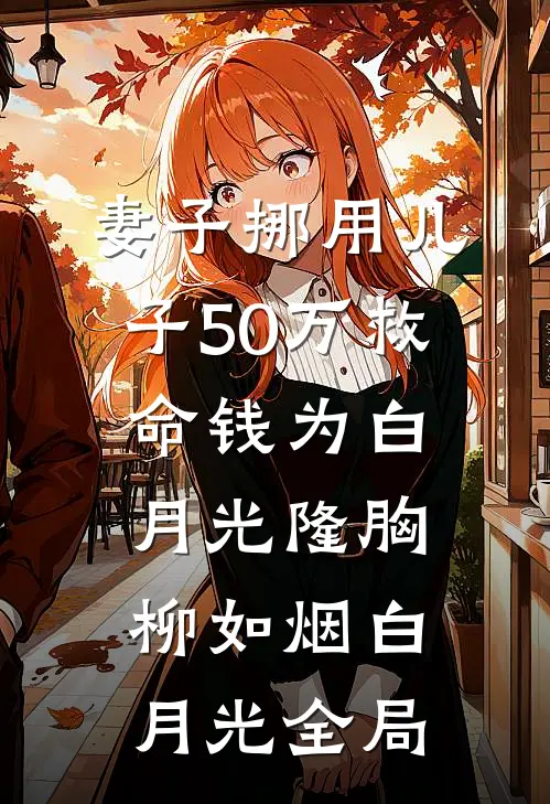 妻子挪用儿子50万救命钱为白月光隆胸柳如烟白月光全局