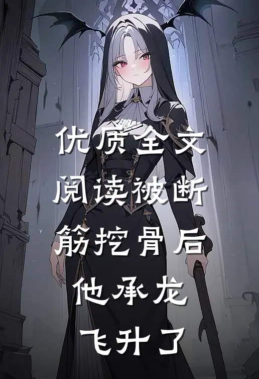优质全文阅读被断筋挖骨后，他承龙飞升了