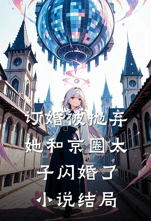 订婚被抛弃，她和京圈太子闪婚了小说结局