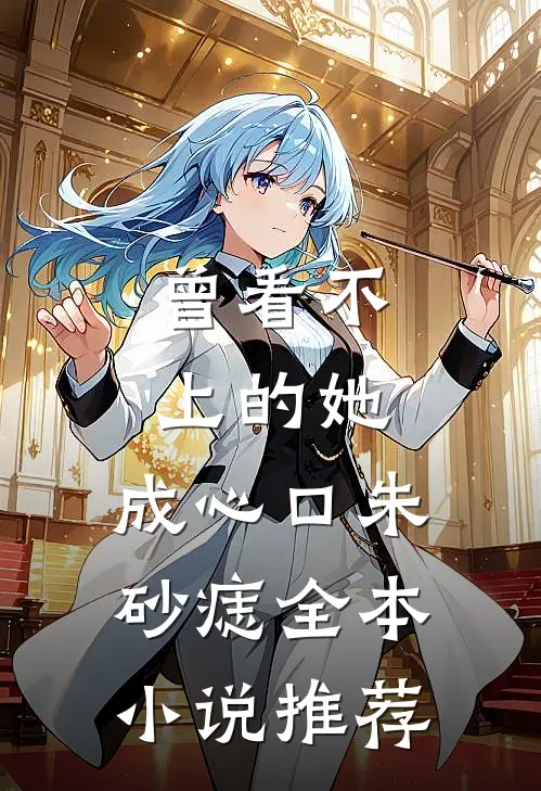 曾看不上的她，成心口朱砂痣全本小说推荐