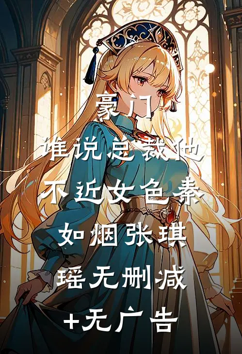豪门：谁说总裁他不近女色秦如烟张琪瑶无删减+无广告