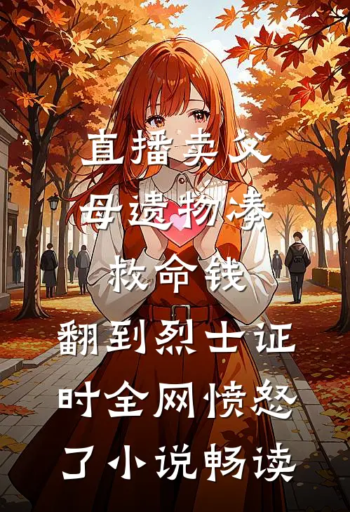 直播卖父母遗物凑救命钱，翻到烈士证时全网愤怒了小说畅读