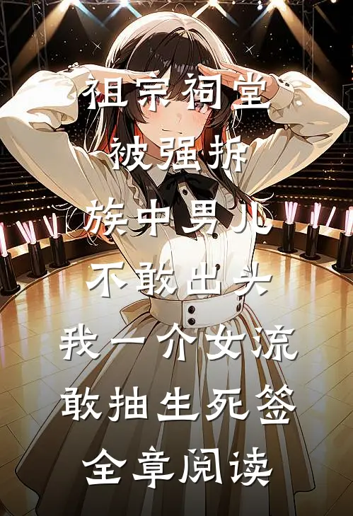 祖宗祠堂被强拆，族中男儿不敢出头，我一介女流敢抽生死签全章阅读