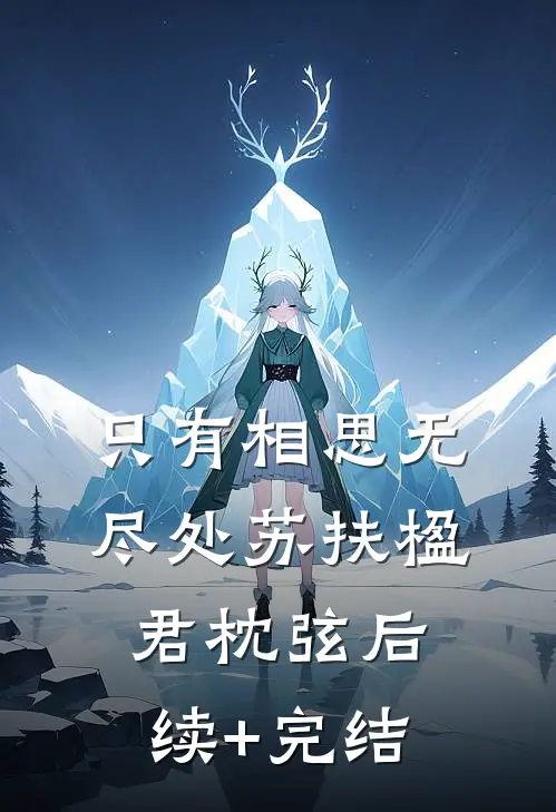只有相思无尽处苏扶楹君枕弦后续+完结