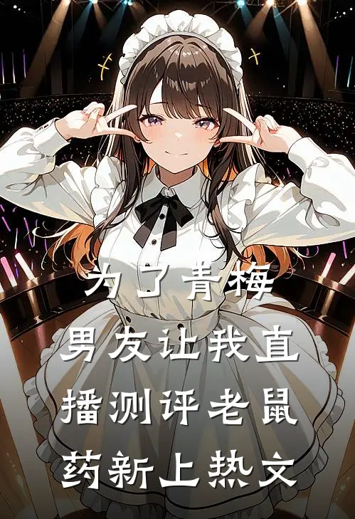 为了青梅，男友让我直播测评老鼠药新上热文