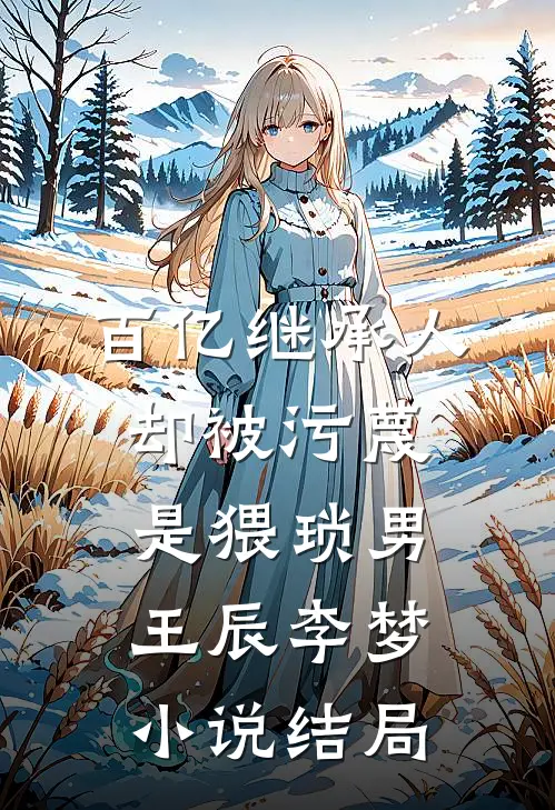 百亿继承人却被污蔑是猥琐男王辰李梦小说结局