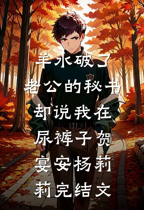 羊水破了，老公的秘书却说我在尿裤子贺宴安杨莉莉完结文