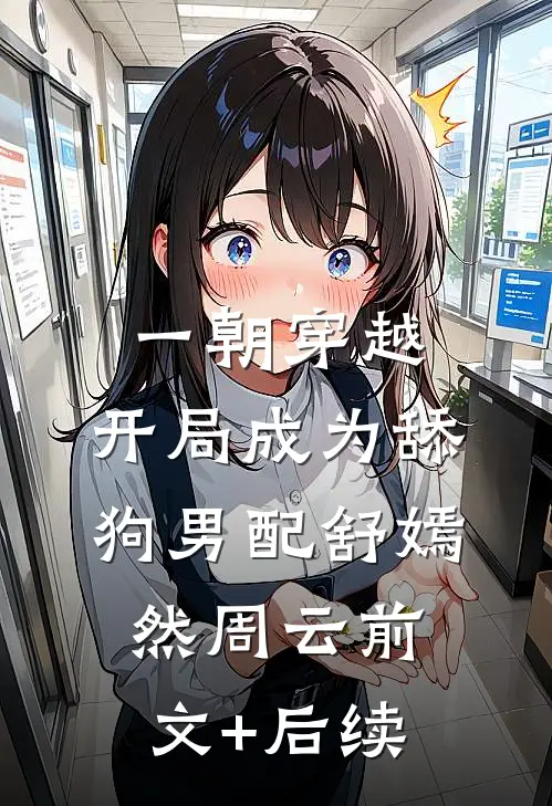 一朝穿越，开局成为舔狗男配舒嫣然周云前文+后续