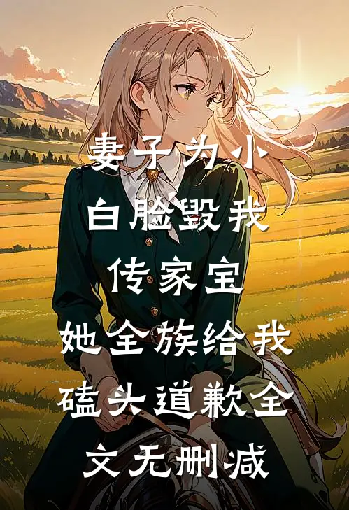 妻子为小白脸毁我传家宝，她全族给我磕头道歉全文无删减